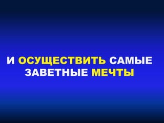 И ОСУЩЕСТВИТЬ САМЫЕ
ЗАВЕТНЫЕ МЕЧТЫ
 