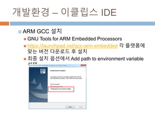 ???? C ???? IDE
? ARM GCC ??
? GNU Tools for ARM Embedded Processors
? https://launchpad.net/gcc-arm-embedded ? ???? ?? ??
???? ? ??
? ?? ?? ???? Add path to environment variable ??
 