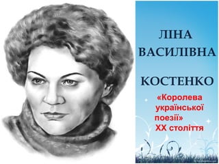 ЛІНА
ВАСИЛІВНА
КОСТЕНКО
«Королева
української
поезії»
XX століття
 