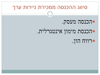 ‫ערך‬ ‫ניירות‬ ‫ממכירת‬ ‫ההכנסה‬ ‫סיווג‬
‫מעסק‬ ‫הכנסה‬.
‫מימון‬ ‫הכנסת‬‫אינטגרלית‬.
‫הון‬ ‫רווח‬.
 