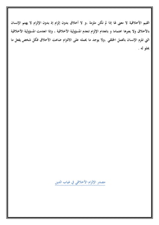 ‫القيم‬‫األخالقية‬‫ملزمة‬ ‫تكن‬ ‫مل‬ ‫إذا‬ ‫هلا‬ ‫معىن‬ ‫ال‬‫،و‬‫ام‬‫ز‬‫إل‬ ‫بدون‬ ‫أخالق‬ ‫ال‬‫ام‬‫ز‬‫اإلل‬ ‫بدون‬ ‫إذ‬‫اإلنسان‬ ‫يهتم‬ ‫ال‬
‫يعريها‬ ‫وال‬ ‫باألخالق‬‫اهتماما‬‫و‬‫ب‬‫انعدام‬‫ام‬‫ز‬‫اإلل‬‫ت‬‫لية‬‫و‬‫املسؤ‬ ‫نعدم‬‫األخالقية‬‫لية‬‫و‬‫املسؤ‬ ‫انعدمت‬ ‫وإذا‬ ،‫األخالقية‬
‫اخللقي‬ ‫بالعمل‬ ‫اإلنسان‬ ‫تلزم‬ ‫اليت‬‫ما‬ ‫يفعل‬ ‫شخص‬ ‫فكل‬ ‫األخالق‬ ‫ضاعت‬ ‫ام‬‫ز‬‫االلت‬ ‫على‬ ‫حيمله‬ ‫ما‬ ‫يوجد‬ ‫،وال‬
‫له‬ ‫حيلو‬.
‫األخالقي‬ ‫ام‬‫ز‬‫اإلل‬ ‫مصدر‬‫الدين‬ ‫غياب‬ ‫يف‬
 