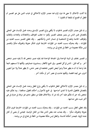 ‫األخالق‬ ‫كانت‬ ‫إذا‬‫ام‬‫ز‬‫اإلل‬ ‫مصدر‬ ‫فما‬ ‫ام‬‫ز‬‫إل‬ ‫دون‬ ‫هلا‬ ‫معىن‬ ‫ال‬‫ا‬‫أل‬‫خالقي‬‫الدين‬ ‫غياب‬ ‫يف‬‫أم‬ ‫الضمري‬ ‫هو‬ ‫هل‬
‫أم‬ ‫املنفعة‬ ‫أم‬ ‫اجملتمع‬ ‫أم‬ ‫العقل‬‫القانون‬‫؟‬
‫اب‬‫و‬‫فاجل‬ ‫الضمري‬ ‫ام‬‫ز‬‫اإلل‬ ‫مصدر‬ ‫قيل‬ ‫إن‬ ‫و‬‫اإلنساين‬ ‫الضمري‬ ‫ع‬‫از‬‫و‬ ‫يكفي‬ ‫ال‬‫وحده‬‫التحلي‬ ‫على‬ ‫اإلنسان‬ ‫حلمل‬
‫بالفضائل‬‫ف‬‫من‬‫من‬ ‫الناس‬‫يتميز‬‫بضعف‬‫الضمري‬‫التقاليد‬‫و‬ ‫العادات‬‫و‬ ‫االنفعاالت‬‫و‬ ‫اطف‬‫و‬‫الع‬ ‫تتغلب‬ ‫ما‬ ‫ا‬‫ري‬‫كث‬‫و‬
‫أحكامه‬‫و‬ ‫الناس‬ ‫ضمائر‬ ‫يف‬ ‫الشخصية‬ ‫املصاحل‬‫و‬ ‫اخلاصة‬ ‫اقف‬‫و‬‫امل‬‫و‬‫م‬،‫و‬‫تطئ‬ ‫قد‬‫الضمري‬‫من‬ ‫العديد‬ ‫بسبب‬
‫ات‬‫ر‬‫ث‬‫ؤ‬‫امل‬،‫وقد‬‫من‬ ‫العديد‬ ‫بسبب‬ ‫ينحرف‬‫اخلارجية‬ ‫ات‬‫ر‬‫ث‬‫ؤ‬‫امل‬‫ا‬‫ر‬‫منك‬ ‫املعروف‬‫و‬ ‫معروفا‬ ‫املنكر‬ ‫فريى‬‫الضمري‬‫و‬
‫ملكة‬ ‫ليس‬‫يرشده‬ ‫من‬ ‫إىل‬ ‫حيتاج‬ ‫بل‬ ‫اخلطأ‬ ‫من‬ ‫معصومة‬.
‫و‬‫الضمري‬‫تتلف‬‫احدة‬‫و‬‫ال‬ ‫اجلماعة‬ ‫ويف‬ ‫احدة‬‫و‬‫ال‬ ‫البيئة‬ ‫يف‬‫شخص‬ ‫ضمري‬ ‫ميليه‬ ‫ال‬ ‫قد‬ ‫شخص‬ ‫ضمري‬ ‫ميليه‬ ‫فما‬
‫،و‬ ‫آخر‬‫مجيع‬ ‫ويف‬ ،‫العصور‬ ‫كل‬‫يف‬ ‫الناس‬ : ‫قيل‬ ‫كما‬،‫األقطار‬‫يستشريون‬،‫ضمائرهم‬‫لكنها‬‫و‬‫ال‬‫تسمعهم‬ً‫ا‬‫مجيع‬
ً‫ا‬‫حلن‬ً‫ا‬‫احد‬‫و‬‫إذ‬‫أن‬‫ما‬‫يظهر‬ً‫ال‬‫عد‬ً‫ا‬‫ري‬‫وخ‬‫لبعض‬‫النفوس‬‫املخلصة‬‫يف‬‫عصر‬،‫خاص‬‫ال‬‫يظهر‬ً‫ال‬‫عد‬‫وال‬ً‫ا‬‫ري‬‫خ‬‫لنفوس‬
،‫أخرى‬‫هي‬‫أيضا‬،‫خملصة‬‫لكنها‬‫و‬‫عاشت‬‫يف‬‫عصر‬‫آخر‬‫أو‬‫مكان‬‫آخر‬.
‫ام‬‫ز‬‫اإلل‬ ‫مصدر‬ ‫قيل‬ ‫إن‬ ‫و‬‫األخالقي‬‫اب‬‫و‬‫فاجل‬ ‫العقل‬‫يكفي‬ ‫ال‬‫العقل‬ ‫ع‬‫از‬‫و‬‫وحده‬‫التحلي‬ ‫على‬ ‫اإلنسان‬ ‫حلمل‬
‫بالفضائل‬‫قاصرة‬ ‫فالعقول‬‫ال‬‫هت‬‫دي‬‫أ‬‫صاحبه‬‫ا‬‫ال‬‫و‬‫األح‬ ‫مجيع‬ ‫يف‬‫أحكام‬ ‫و‬‫العقول‬‫عليه‬ ‫حيكم‬ ‫وما‬ ، ‫متناقضة‬
‫له‬ ‫شر‬ ‫بأنه‬ ‫آخر‬ ‫عليه‬ ‫حيكم‬ ‫له‬ ‫خري‬ ‫بأنه‬ ‫شخص‬،‫هي‬ ‫بل‬ ‫ضارة‬ ‫بل‬ ‫مرحبة‬ ‫غري‬ ‫مادي‬ ‫منظور‬ ‫من‬ ‫ا‬ً‫عقلي‬ ‫األخالق‬‫و‬
‫صاحبها‬ ‫على‬ ‫عبء‬ ‫أك‬.
‫و‬‫تطئ‬ ‫قد‬‫العقل‬‫العديد‬ ‫بسبب‬‫ات‬‫ر‬‫ث‬‫ؤ‬‫امل‬ ‫من‬،‫من‬ ‫العديد‬ ‫بسبب‬ ‫ينحرف‬ ‫وقد‬‫اخلارجية‬ ‫ات‬‫ر‬‫ث‬‫ؤ‬‫امل‬‫املنكر‬ ‫فريى‬
‫ا‬‫ر‬‫منك‬ ‫املعروف‬‫و‬ ‫معروفا‬،،‫املرضية‬ ‫العلل‬ ‫من‬ ‫بعلة‬ ‫الناس‬ ‫بعض‬ ‫عند‬ ‫يصاب‬ ‫وقد‬‫ختتل‬ ‫أو‬ ‫يعمى‬ ‫أو‬ ‫فيعشى‬
‫فاسدة‬ ً‫ا‬‫أحكام‬ ‫فيصدر‬ ،‫ية‬‫ؤ‬‫الر‬ ‫عنده‬‫،و‬‫يرشده‬ ‫من‬ ‫إىل‬ ‫حيتاج‬ ‫بل‬ ‫اخلطأ‬ ‫من‬ ‫معصومة‬ ‫ملكة‬ ‫ليس‬ ‫العقل‬.
 