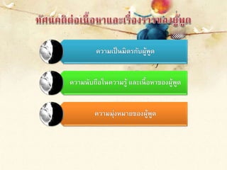 ความเป็นมิตรกับผู้พูด
ความนับถือในความรู้ และเนื้อหาของผู้พูด
ความมุ่งหมายของผู้พูด
 