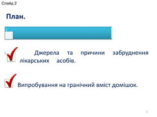 2
План.
Джерела та причини забруднення
лікарських асобів.
Випробування на гранічний вміст домішок.
Слайд 2
 