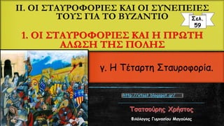 IΙ. ΟΙ ΣΤΑΥΡΟΦΟΡΙΕΣ ΚΑΙ ΟΙ ΣΥΝΕΠΕΙΕΣ
ΤΟΥΣ ΓΙΑ ΤΟ ΒΥΖΑΝΤΙΟ
1. ΟΙ ΣΤΑΥΡΟΦΟΡΙΕΣ ΚΑΙ Η ΠΡΩΤΗ
ΑΛΩΣΗ ΤΗΣ ΠΟΛΗΣ
Φιλόλογος Γυμνασίου Μαγούλας
Σελ.
59
γ. Η Τέταρτη Σταυροφορία.
http://xtsat.blogspot.gr/
 