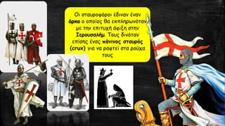 Οι σταυροφόροι έδιναν έναν
όρκο ο οποίος θα εκπληρωνόταν
με την επιτυχή άφιξη στην
Ιερουσαλήμ. Τους δινόταν
επίσης ένας πάνινος σταυρός
(crux) για να ραφτεί στα ρούχα
τους
 
