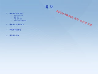 목 차
• 네트워크 기초 지식
– 네트워크의 정의
– 홗용 붂야
– 기본 동작 방식
– 네트워크의 유형(붂류)
• 네트워크의 구성 요소
– …
• TCP/IP 네트워킹
– …
• 네크워크 성능
 