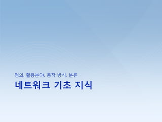 네트워크 기초 지식
정의, 홗용붂야, 동작 방식, 붂류
 