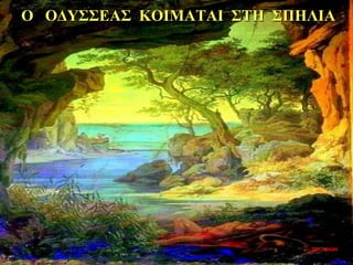 Ο ΟΔΥΣΣΕΑΣ ΚΟΙΜΑΤΑΙ ΣΤΗ ΣΠΗΛΙΑ
35η ημέρα
 