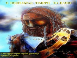 Ο ΠΟΣΕΙΔΩΝΑΣ ΤΙΜΩΡΕΙ ΤΟ ΠΛΟΙΟ
«Το καμε βράχο και βαθιά το ρίζωσε χτυπώντας με
τις παλάμες των χεριών.
35η ημέρα
 