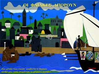 ΟΙ ΦΑΙΑΚΕΣ ΑΠΟΡΟΥΝ
«Και μεταξύ τους έλεγαν κουβέντες οι Φαιάκοι:
«Ω θεέ μου, ποιος σταμάτησε το φτερωτό καράβι;»
35η ημέρα
 