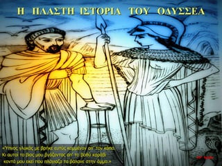 Η ΠΛΑΣΤΗ ΙΣΤΟΡΙΑ ΤΟΥ ΟΔΥΣΣΕΑ
«Ύπνος γλυκός με βρήκε ευτύς κομμένον απ’ τον κόπο.
Κι αυτοί το βιος μου βγάζοντας απ’ το βαθύ καράβι
κοντά μου εκεί που πλάγιαζα τα βάλανε στην άμμο.»
35η ημέρα
 