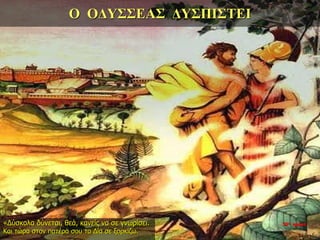 Ο ΟΔΥΣΣΕΑΣ ΔΥΣΠΙΣΤΕΙ
«Δύσκολα δύνεται, θεά, κανείς να σε γνωρίσει.
Και τώρα στον πατέρα σου το Δία σε ξορκίζω.
35η ημέρα
 