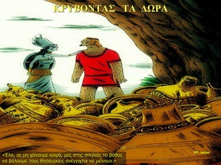 ΚΡΥΒΟΝΤΑΣ ΤΑ ΔΩΡΑ
«Έλα, ας μη χάνουμε καιρό, μες στης σπηλιάς το βάθος
να βάλουμε τους θησαυρούς ανέγγιχτοι να μείνουν.»
35η ημέρα
 