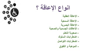 ‫؟‬ ‫اإلعاقة‬ ‫انواع‬
-‫العقلية‬ ‫اإلعاقة‬
-‫السمعية‬ ‫اإلعاقة‬
-‫البصرية‬ ‫اإلعاقة‬
-‫التعلم‬ ‫صعوبة‬
-‫والصحية‬ ‫الجسمية‬ ‫اإلعاقات‬
-‫السلوك‬ ‫اضطرابات‬
-‫التواصل‬ ‫اضطرابات‬
-‫التفوق‬ ‫و‬ ‫الموهبة‬
 