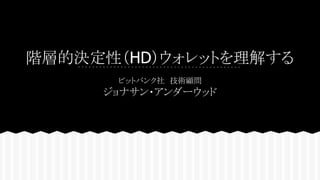 階層的決定性（HD）ウォレットを理解する
ビットバンク社　技術顧問
ジョナサン・アンダーウッド
 