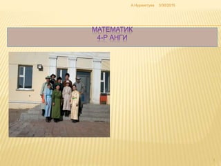 МАТЕМАТИК
4-Р АНГИ
3/30/2015А.Нүржигтуяа
1
 
