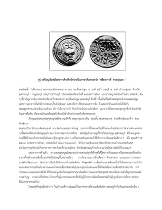 รูป เหรียญเงินสมัยทวารวดีจารึกอักษรเป็นภาษาสันสกฤตว่า “ศรีทวารวดี ศวรปุณยะ ”
ทรงโอคว่า ในดินแดนภาคกลางของไทยหลายแห่ง เช่น พบที่นครปฐม ๔ องค์ คูบัว ราชบุรี ๗ องค์ อาเภออู่ทอง จังหวัด
สุพรรณบุรี กาญจนบุรี ลพบุรี ปราจีนบุรี บริเวณพระศรีมหาโพธิ์ และนครราชสีมา นอกจากสถูปทรงโอคว่าแล้ว ยังพบสิ่ง อื่น
ๆ ที่สาคัญมากเช่น ธรรมจักรศิลาจารึกพระคาถา พบที่นครปฐม และลพบุรี ซึ่งสร้างขึ้นเป็นที่ระลึกพระพุทธเจ้าตอนแสดงปฐม
เทศนา นอกจากนั้นยังมีกวางหมอบปั้นด้วยดินเผา แสดงถึงป่า อีสิปตนมฤคทายวัน จึงแสดงว่าดินแดนไทยได้เริ่มรับ
พระพุทธศาสนาฝ่ายหินยานเข้ามา มีการใช้ภาษาบาลี ซึ่งจารึกลงในธรรมจักรศิลา นอกจากนี้ยังพบพระพุทธรูปซึ่งทาด้วยสาริด
ดินเผาหรือหิน มีขนาดเล็กและใหญ่สลักติดผนังถ้าเป็นปางประทับห้อยพระบาท
ลักษณะเด่นของพระพุทธรูปสมัยทวารวดี คือ พระเกตุมาลาเป็น ต่อมสั้น ขมวดพระเกตุ พระพักตร์แบนกว้าง พระ
โอษฐ์แบะ
พระหนุป้าน จีวรแนบติดพระองค์ พระหัตถ์และพระบาทใหญ่ นอกจากนี้ยังพบเครื่องใช้ของคนในสมัยทวารวดี ตามดินแดนต่าง
ๆ ซึ่งแหล่งที่พบส่วนใหญ่อยู่บริเวณภาคกลางของประเทศไทย โดยมีศูนย์กลางอยู่ที่จังหวัดนครปฐม สุพรรณบุรี ที่อาเภออู่ทอง
ของใช้มีจาพวกถ้วยชามหม้อดินเผา ตุ๊กตารูปทรงต่าง ๆ เครื่องประดับและของใช้ที่ทาจากสาริดและหินสีต่าง ๆ เมื่อ พุทธศักราช
๒๕๐๙ ศาสตราจารย์ชอง บอสเซลิเยร์ (Jean Boissielier) นักโบราณคดีแห่งมหาวิทยาลัยซอบอนด์ ประเทศฝรั่งเศส
ดาเนินการขุดค้นร่วมกับทางราชการของไทยที่อาเภออู่ทอง จังหวัดสุพรรณบุรี พบโบราณวัตถุในช่วงสมัยนี้จานวนมาก
นอกจากการค้าแล้ว ความอุดมสมบูรณ์เหมาะแก่การเพาะปลูกยังดึงดูดให้ผู้คนจากดินแดนภายในตอนบนเคลื่อนย้าย
ลงมาตั้งหลักแหล่งเพิ่มขึ้นจนเกิดเมืองใหญ่ขึ้นหลายเมือง การรับอารยธรรมอินเดียทาง ด้านศาสนา แบบแผนการปกครอง
และศิลปวัฒนธรรม โดยนามาปรับตัวให้มีบทบาทใหม่ต่อสังคม ดึงดูดคติความเชื่อเดิมและ คติย่อยอื่นไว้ให้หลอมละลายเข้ากับ
คนระดับล่างช่วยเชื่อมโยงความแตกต่างทางเชื้อชาติเผ่าพันธุ์ของกลุ่มชนในดินแดนนี้ให้ยึดถือในความเชื่อศรัทธาเดียวกัน การ
กาหนดแบบแผนของกษัตริย์ ที่เป็นองค์อุปถัมภ์พระพุทธศาสนาส่งเสริมการเผยแพร่พระพุทธศาสนาเน้นความสาคัญของประเพณี
การทาบุญ การแบ่งชั้นสังคม เป็นชนชั้นผู้ปกครองและชนชั้นที่อยู่ใต้ปกครองโดยมีพระสงฆ์เป็นผู้ปลูกฝังความเชื่อทางศาสนา
ให้แก่ประชาชนทั่วไป
โดยเหตุที่กลุ่มเมืองต่าง ๆ ในบริเวณที่ราบลุ่มแม่น้าในภาคกลางมีความสัมพันธ์ทางเศรษฐกิจกับดินแดนตอนในอื่น ๆ
 