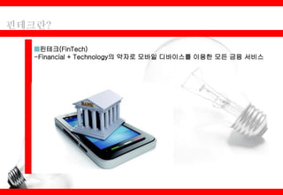 ■핀테크(FinTech)
-Financial + Technology의 약자로 모바일 디바이스를 이용한 모든 금융 서비스
 