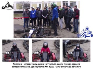Картинг – первое чему нужно научиться, если в планах карьера
автоспортсмена. Да и просто для души – это отличное занятие.
 