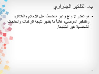 15
•‫والفانتازٌا‬ ‫األحالم‬ ‫مثل‬ ،‫منضبط‬ ‫وغٌر‬ ٍ‫واع‬ ‫ال‬ ‫تفكٌر‬ ‫هو‬
‫والحاجات‬ ‫الرغبات‬ ‫نتٌجة‬ ‫ٌظهر‬ ‫ما‬ ‫ا‬‫ا‬‫غالب‬ ،ً‫المرض‬ ‫والتفكٌر‬
‫ُشبعة‬‫م‬‫ال‬ ‫غٌر‬ ‫الشخصٌة‬.
 