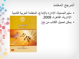 2
•‫الحسنٌة‬ ‫سلٌم‬‫للتنمٌة‬ ‫العربٌة‬ ‫المنظمة‬ ،‫باإلبداع‬ ‫اإلدارة‬ ،
،‫القاهرة‬ ،‫اإلدارٌة‬2009.
•‫من‬ ‫الكتاب‬ ‫تحمٌل‬ ‫ٌمكن‬‫هنا‬.
 