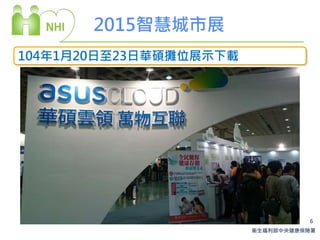 衛生福利部中央健康保險署
6
2015智慧城市展
104年1月20日至23日華碩攤位展示下載
 