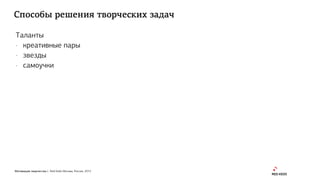 Мотивация творчества | Red Keds Москва, Россия, 2015
Способы решения творческих задач
Таланты
- креативные пары
- звезды
- самоучки
 