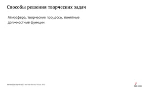 Мотивация творчества | Red Keds Москва, Россия, 2015
Способы решения творческих задач
Атмосфера, творческие процессы, понятные
должностные функции
 
