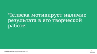 Мотивация творчества | Red Keds Москва, Россия, 2015
Челвека мотивирует наличие
результата в его творческой
работе.
 