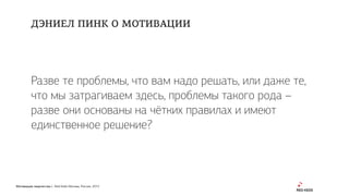 Мотивация творчества | Red Keds Москва, Россия, 2015
Разве те проблемы, что вам надо решать, или даже те,
что мы затрагиваем здесь, проблемы такого рода –
разве они основаны на чётких правилах и имеют
единственное решение?
ДЭНИЕЛ ПИНК О МОТИВАЦИИ
 