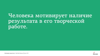 Мотивация творчества | Red Keds Москва, Россия, 2015
Человека мотивирует наличие
результата в его творческой
работе.
 