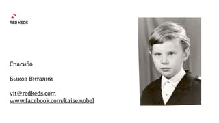 Спасибо
Быков Виталий
vit@redkeds.com
www.facebook.com/kaise.nobel
 