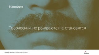 Мотивация творчества | Red Keds Москва, Россия, 2015
Манифест
Творческим не рождаются, а становятся
 