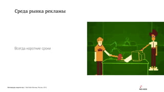 Мотивация творчества | Red Keds Москва, Россия, 2015
Всегда короткие сроки
Среда рынка рекламы
 