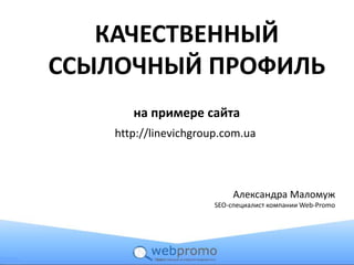 http://linevichgroup.com.ua
Александра Маломуж
SEO-специалист компании Web-Promo
КАЧЕСТВЕННЫЙ
ССЫЛОЧНЫЙ ПРОФИЛЬ
на примере сайта
 