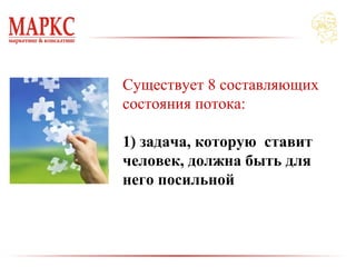 Существует 8 составляющих
состояния потока:
1) задача, которую ставит
человек, должна быть для
него посильной
 