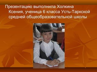 Презентацию выполнила Холкина
Ксения, ученица 6 класса Усть-Таркской
средней общеобразовательной школы
 