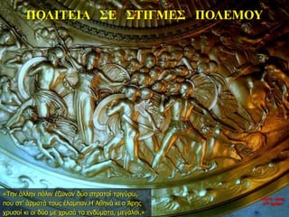ΠΟΛΙΤΕΙΑ ΣΕ ΣΤΙΓΜΕΣ ΠΟΛΕΜΟΥ
«Την άλλην πόλιν έζωναν δύο στρατοί τριγύρω,
που στ’ άρματά τους έλαμπαν.Η Αθηνά κι ο Άρης
χρυσοί κι οι δύο με χρυσά τα ενδύματα, μεγάλοι.»
νύχτα προς
27η ημέρα
 
