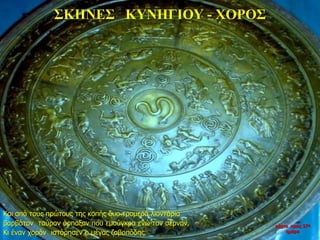 ΣΚΗΝΕΣ ΚΥΝΗΓΙΟΥ - ΧΟΡΟΣ
Και από τους πρώτους της κοπής δυο τρομερά λιοντάρια
βαρβάτον ταύρον άρπαξαν που εμούγκρα ενώ τον σέρναν.
Κι έναν χορόν ιστόρησεν ο μέγας ζαβοπόδης.
νύχτα προς 27η
ημέρα
 