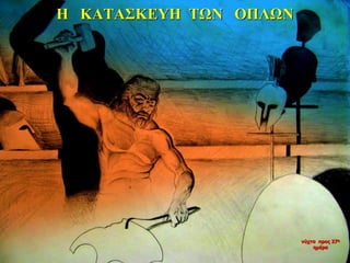 Η ΚΑΤΑΣΚΕΥΗ ΤΩΝ ΟΠΛΩΝ
νύχτα προς 27η
ημέρα
 