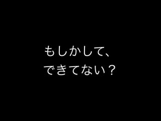 もしかして、
できてない？
 