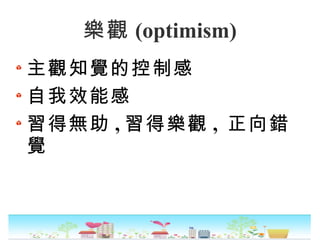 樂觀 (optimism)
主觀知覺的控制感
自我效能感
習得無助 , 習得樂觀 , 正向錯
覺
 