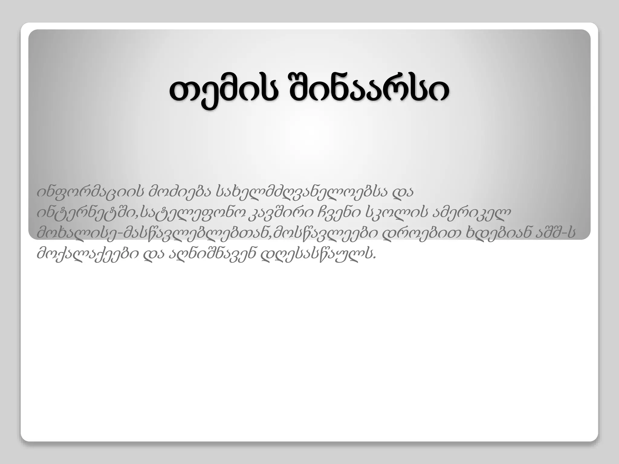 თემის შინაარსი
ინფორმაციის მოძიება სახელმძღვანელოებსა და
ინტერნეტში,სატელეფონო კავშირი ჩვენი სკოლის ამერიკელ
მოხალისე-მასწავლებლებთან,მოსწავლეები დროებით ხდებიან აშშ-ს
მოქალაქეები და აღნიშნავენ დღესასწაულს.
 