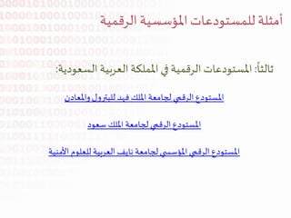 ‫الرقمية‬‫املؤسسية‬‫للمستودعات‬‫أمثلة‬
‫ثالثا‬:‫السعو‬ ‫العربية‬ ‫اململكة‬ ‫في‬ ‫الرقمية‬ ‫املستودعات‬‫دية‬:
‫للبترول‬ ‫فهد‬ ‫امللك‬ ‫لجامعة‬ ‫الرقمي‬ ‫املستودع‬‫واملعادن‬
‫املستودع‬‫الرقمي‬‫امللك‬ ‫لجامعة‬‫سعود‬
‫للعلوم‬ ‫العربية‬ ‫نايف‬ ‫لجامعة‬‫ي‬ ‫املؤسس‬ ‫الرقمي‬ ‫املستودع‬‫األمنية‬
 