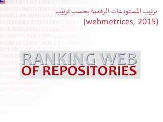 ‫الرقمية‬ ‫املستودعات‬ ‫ترتيب‬‫ترتيب‬ ‫بحسب‬
(webmetrices, 2015)
 