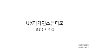 UX디자인스튜디오
졸업전시 컨셉
시각영상디자인과
0812578 김근영
 