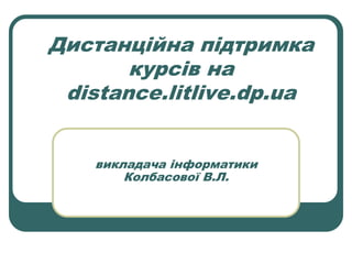 Дистанційна підтримка
курсів на
distance.litlive.dp.ua
викладача інформатики
Колбасової В.Л.
 