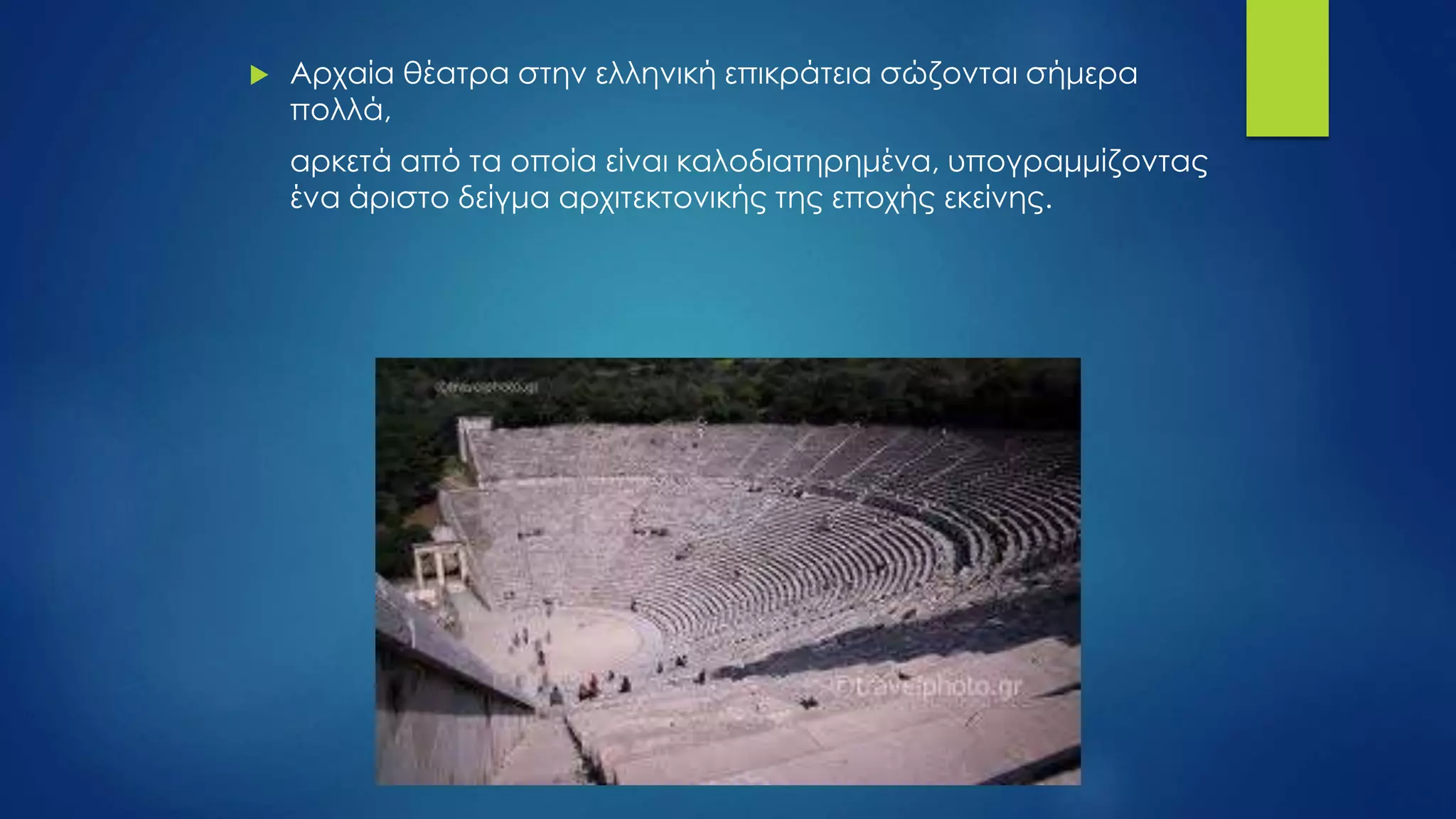  Αρχαία θέατρα στην ελληνική επικράτεια σώζονται σήμερα
πολλά,
αρκετά από τα οποία είναι καλοδιατηρημένα, υπογραμμίζοντας
ένα άριστο δείγμα αρχιτεκτονικής της εποχής εκείνης.
 