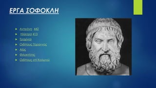 ΕΡΓΑ ΣΟΦΟΚΛΗ
 Αντιγόνη 442
 Ηλέκτρα 413
 Τραχίνιαι
 Οιδίπους Τύραννος
 Αίας
 Φιλοκτήτης
 Οιδίπους επί Κολωνώ
 